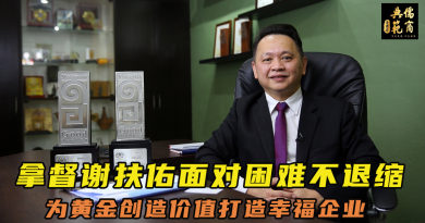 【儒商典范】拿督谢扶佑面对困难不退缩 为黄金创造价值打造幸福企业
