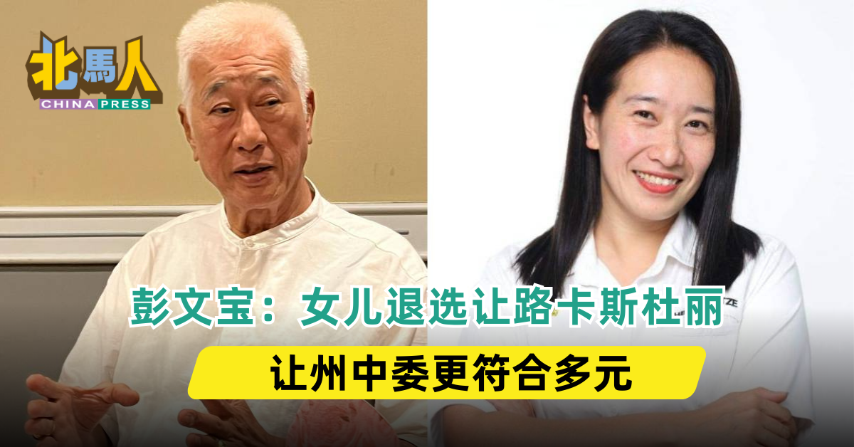 行动党改选 | 彭文宝：女儿退选让路卡斯杜丽 让州中委更符合多元