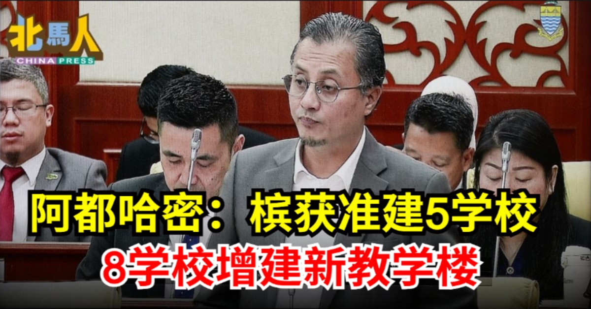 槟州议会｜ 阿都哈密：槟获准建5学校 8学校增建新教学楼