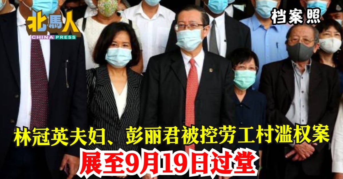 林冠英夫妇、彭丽君被控劳工村滥权案 展至9月19日过堂