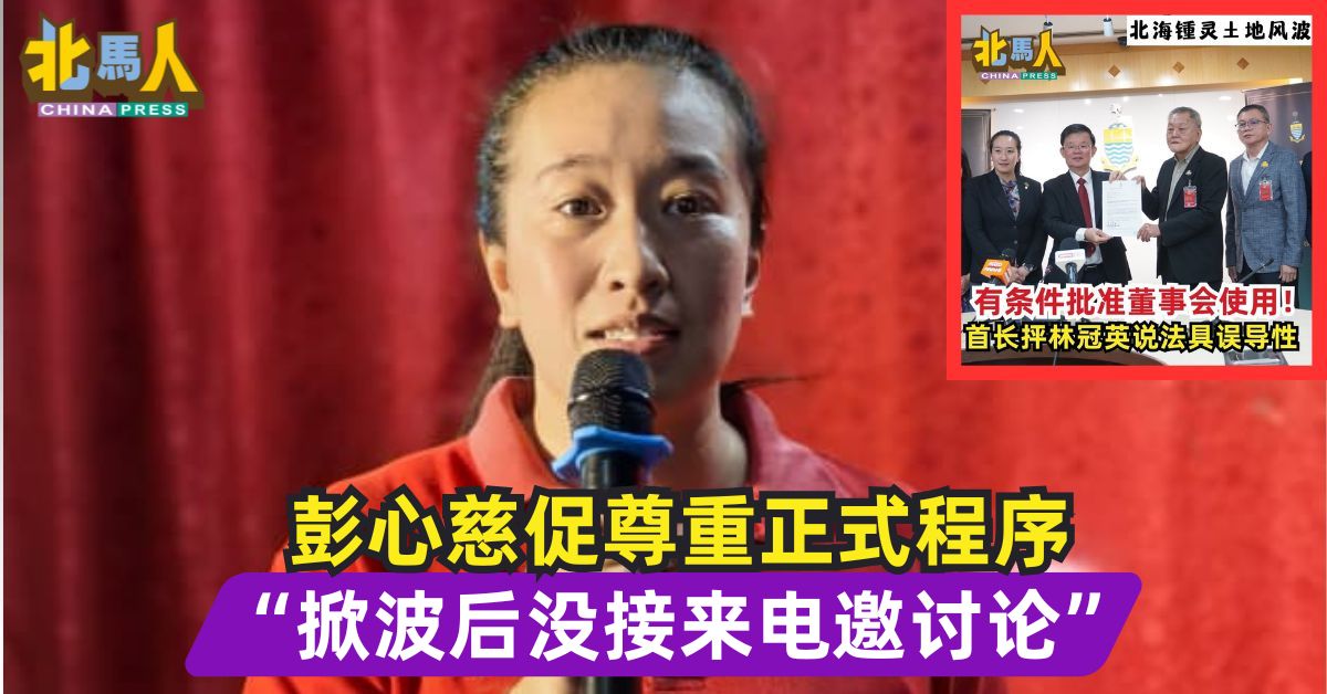 北海锺灵土地风波 | 彭心慈促尊重正式程序 “掀波后没接来电邀讨论”